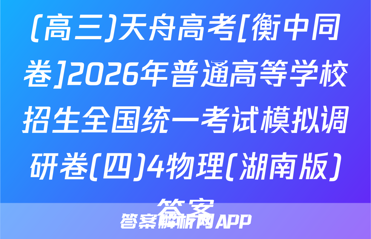 (高三)天舟高考[衡中同卷]2026年普通高等学校招生全国统一考试模拟调研卷(四)4物理(湖南版)答案