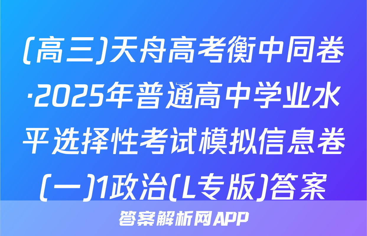 (高三)天舟高考衡中同卷·2025年普通高中学业水平选择性考试模拟信息卷(一)1政治(L专版)答案