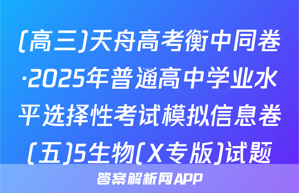 (高三)天舟高考衡中同卷·2025年普通高中学业水平选择性考试模拟信息卷(五)5生物(X专版)试题