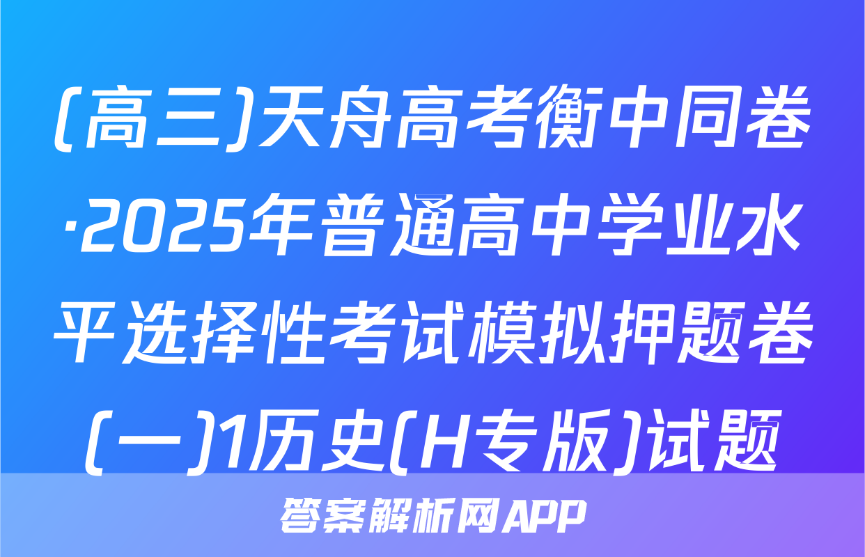(高三)天舟高考衡中同卷·2025年普通高中学业水平选择性考试模拟押题卷(一)1历史(H专版)试题