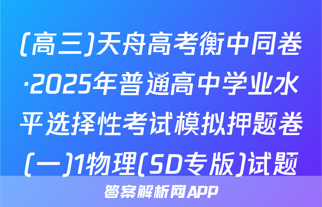 (高三)天舟高考衡中同卷·2025年普通高中学业水平选择性考试模拟押题卷(一)1物理(SD专版)试题
