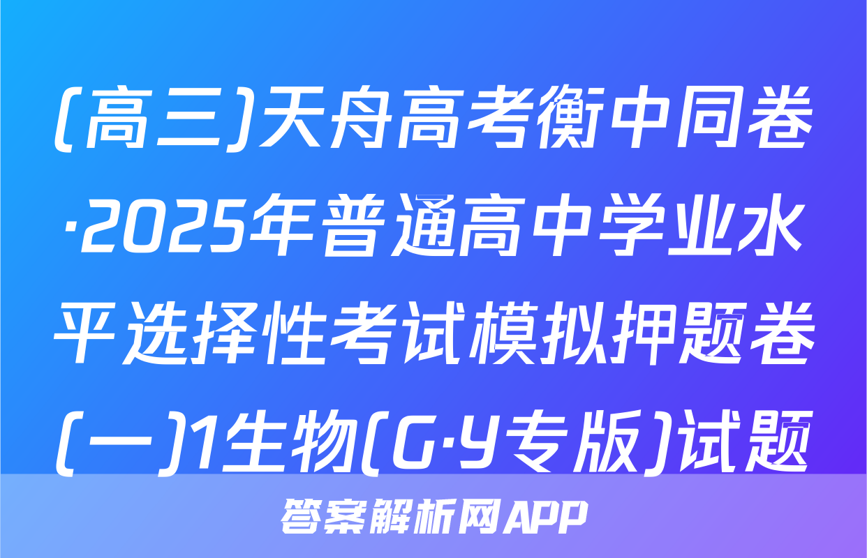 (高三)天舟高考衡中同卷·2025年普通高中学业水平选择性考试模拟押题卷(一)1生物(G·Y专版)试题