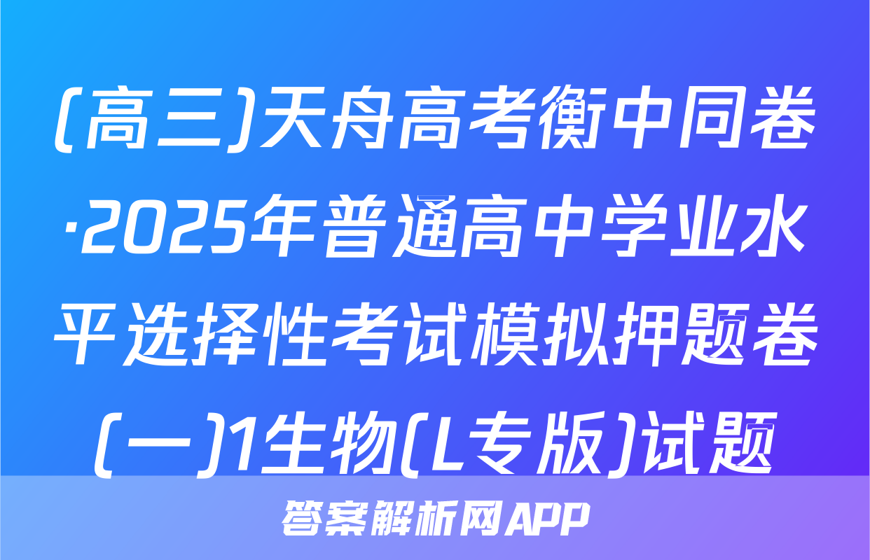 (高三)天舟高考衡中同卷·2025年普通高中学业水平选择性考试模拟押题卷(一)1生物(L专版)试题