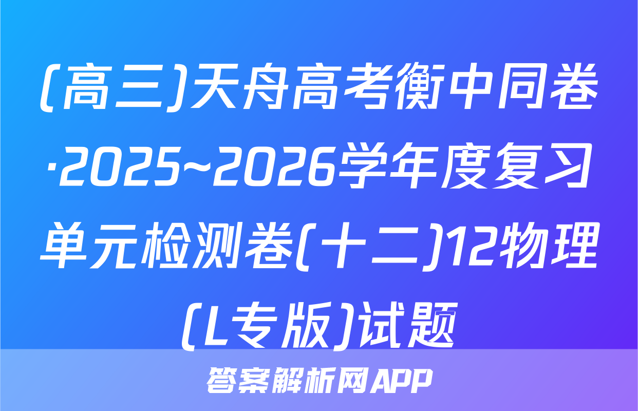 (高三)天舟高考衡中同卷·2025~2026学年度复习单元检测卷(十二)12物理(L专版)试题