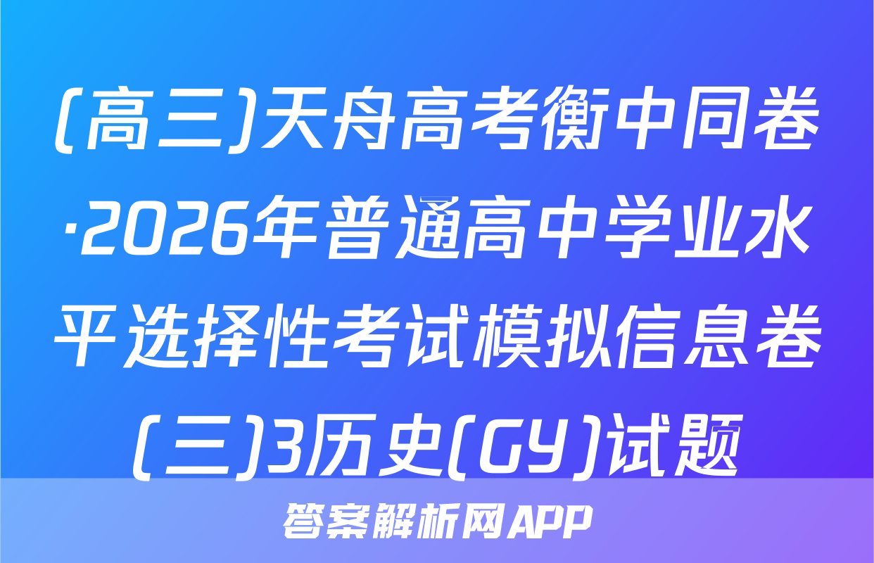 (高三)天舟高考衡中同卷·2026年普通高中学业水平选择性考试模拟信息卷(三)3历史(GY)试题