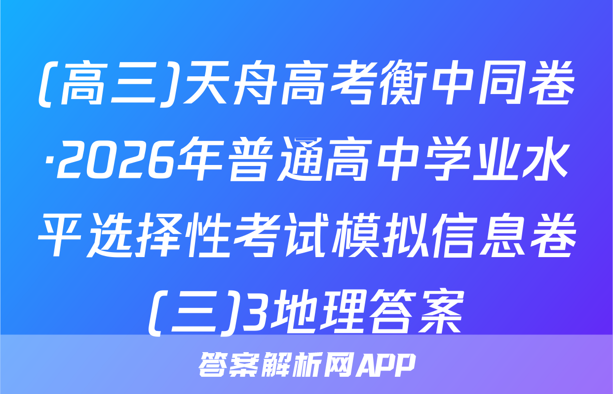 (高三)天舟高考衡中同卷·2026年普通高中学业水平选择性考试模拟信息卷(三)3地理答案
