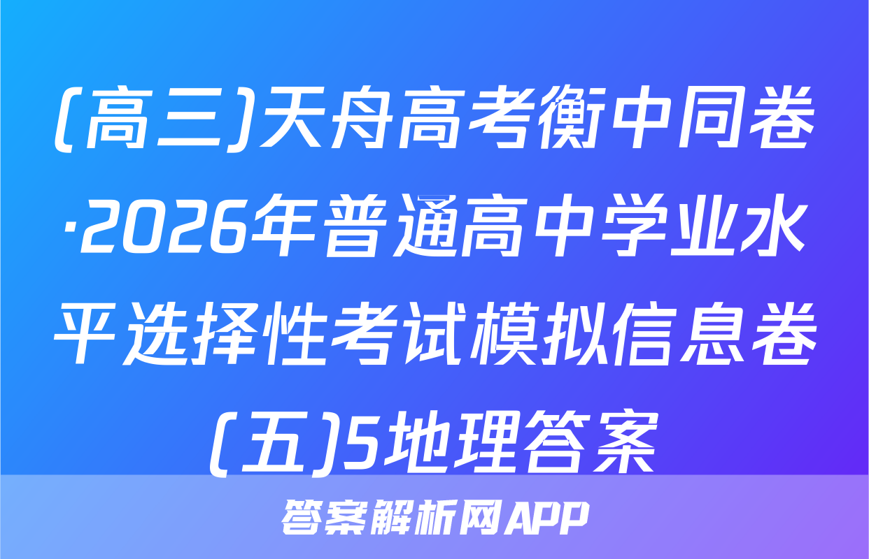 (高三)天舟高考衡中同卷·2026年普通高中学业水平选择性考试模拟信息卷(五)5地理答案