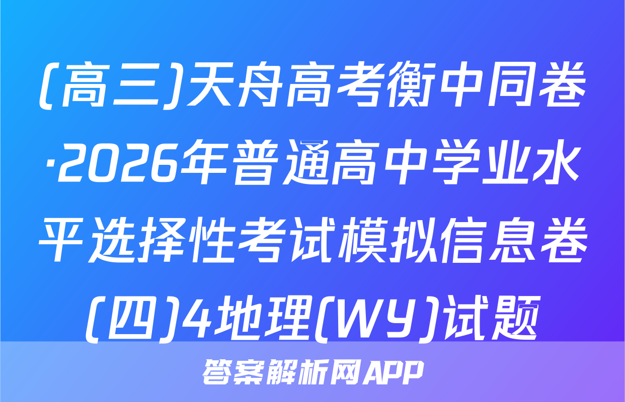 (高三)天舟高考衡中同卷·2026年普通高中学业水平选择性考试模拟信息卷(四)4地理(WY)试题