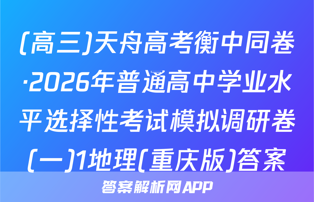 (高三)天舟高考衡中同卷·2026年普通高中学业水平选择性考试模拟调研卷(一)1地理(重庆版)答案