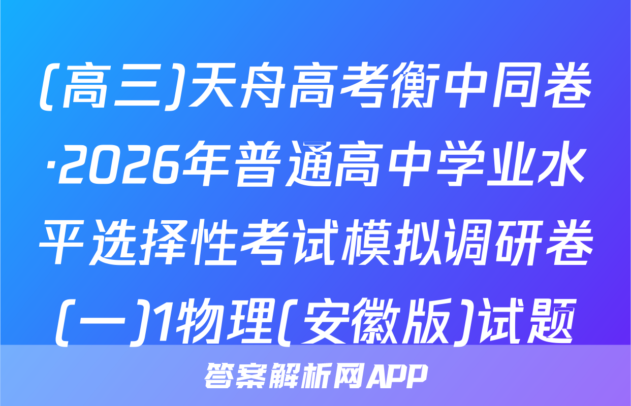 (高三)天舟高考衡中同卷·2026年普通高中学业水平选择性考试模拟调研卷(一)1物理(安徽版)试题