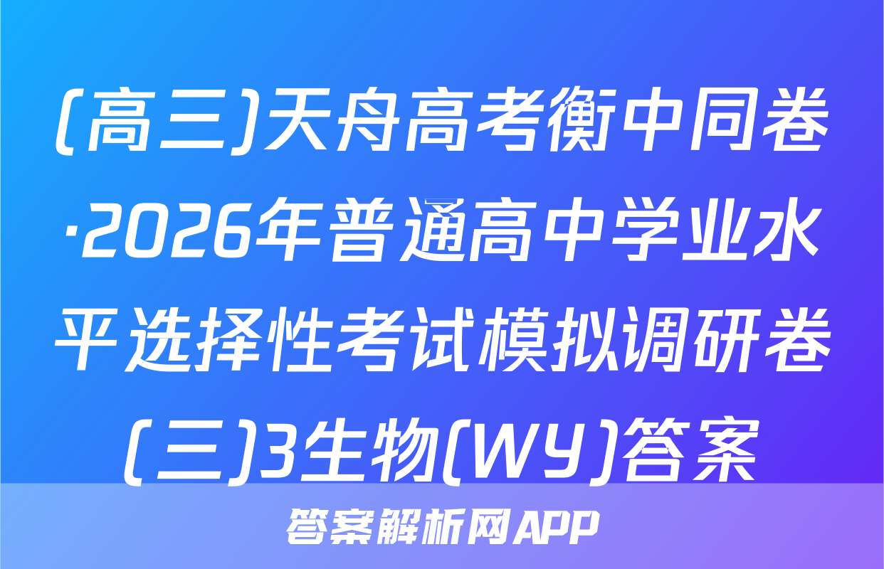 (高三)天舟高考衡中同卷·2026年普通高中学业水平选择性考试模拟调研卷(三)3生物(WY)答案