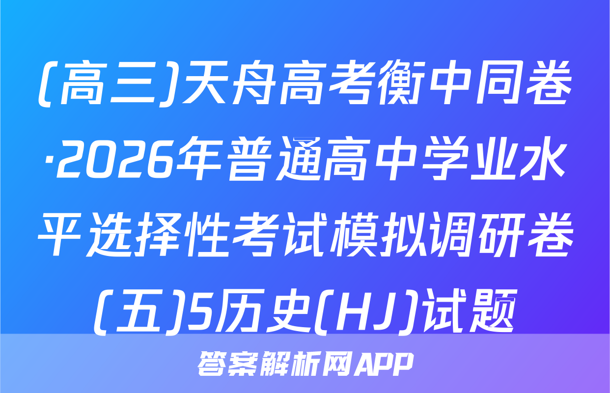 (高三)天舟高考衡中同卷·2026年普通高中学业水平选择性考试模拟调研卷(五)5历史(HJ)试题