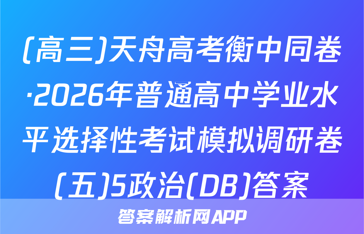 (高三)天舟高考衡中同卷·2026年普通高中学业水平选择性考试模拟调研卷(五)5政治(DB)答案