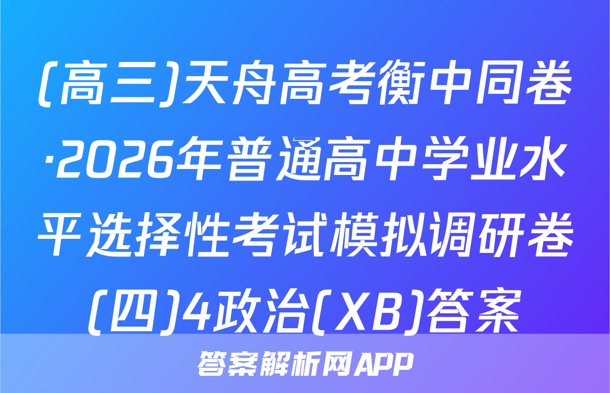(高三)天舟高考衡中同卷·2026年普通高中学业水平选择性考试模拟调研卷(四)4政治(XB)答案
