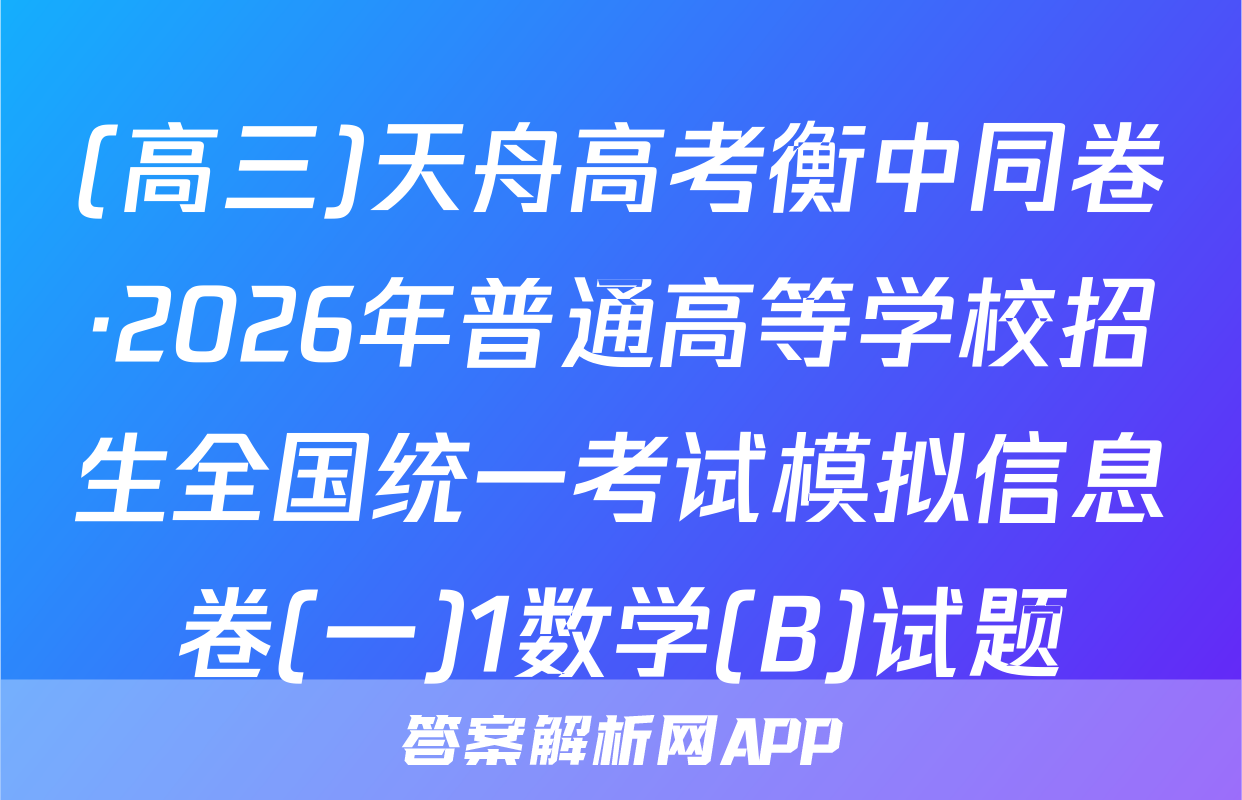 (高三)天舟高考衡中同卷·2026年普通高等学校招生全国统一考试模拟信息卷(一)1数学(B)试题