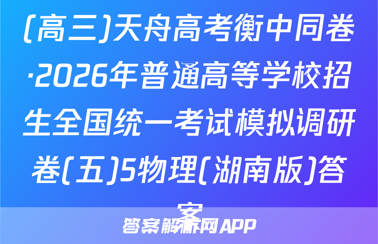 (高三)天舟高考衡中同卷·2026年普通高等学校招生全国统一考试模拟调研卷(五)5物理(湖南版)答案