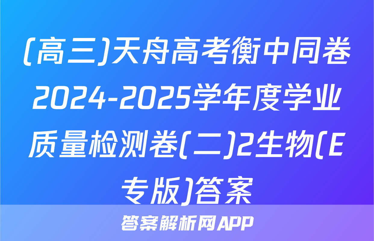 (高三)天舟高考衡中同卷2024-2025学年度学业质量检测卷(二)2生物(E专版)答案