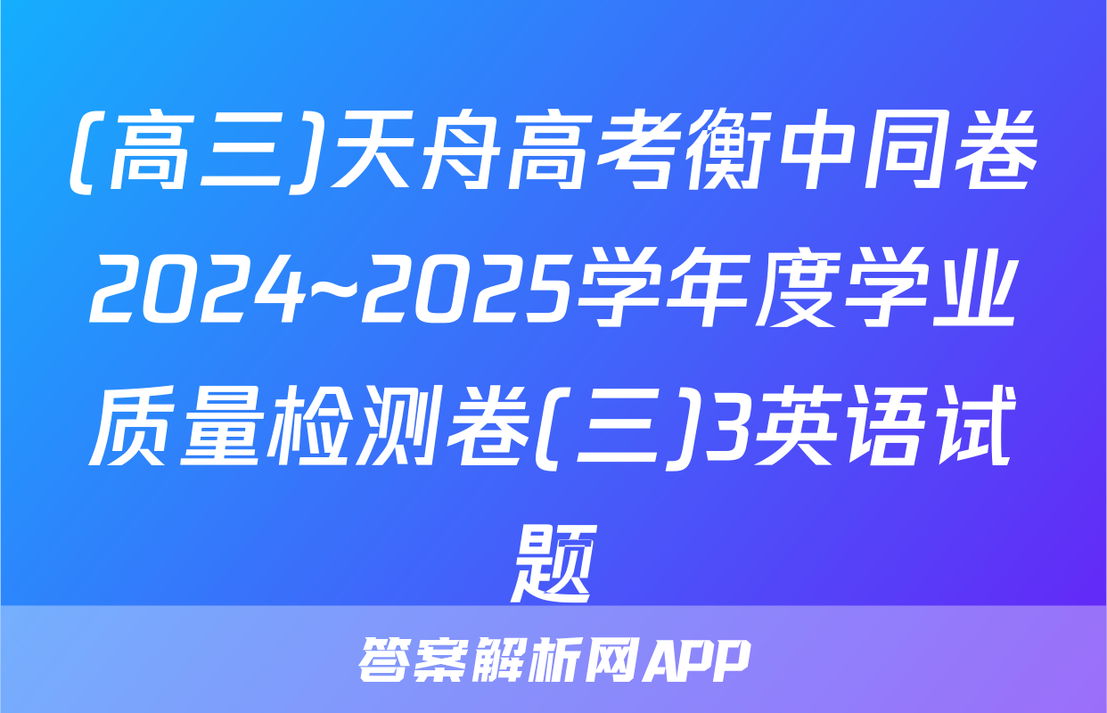 (高三)天舟高考衡中同卷2024~2025学年度学业质量检测卷(三)3英语试题