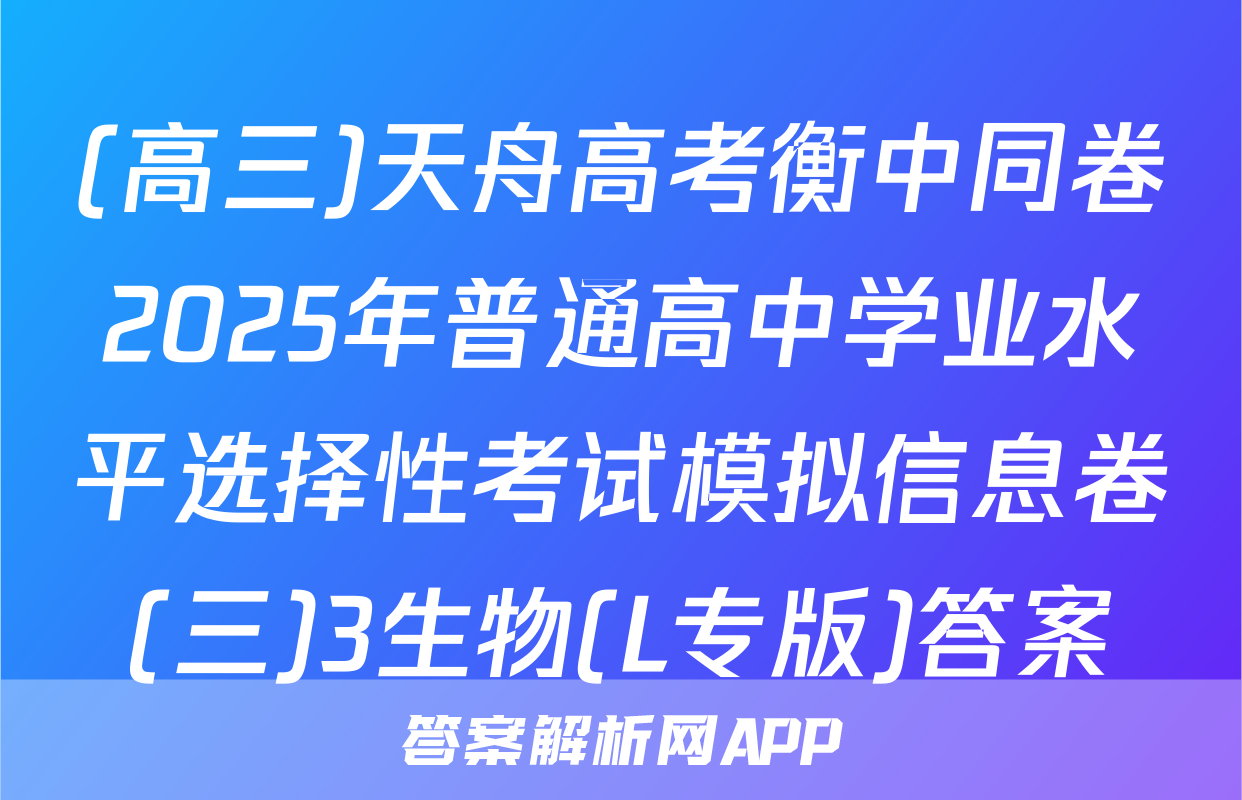 (高三)天舟高考衡中同卷2025年普通高中学业水平选择性考试模拟信息卷(三)3生物(L专版)答案