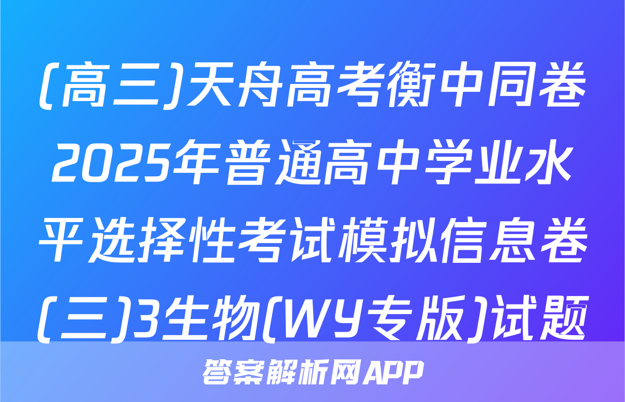 (高三)天舟高考衡中同卷2025年普通高中学业水平选择性考试模拟信息卷(三)3生物(WY专版)试题