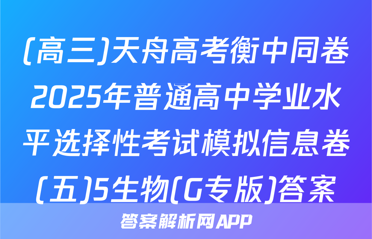 (高三)天舟高考衡中同卷2025年普通高中学业水平选择性考试模拟信息卷(五)5生物(G专版)答案