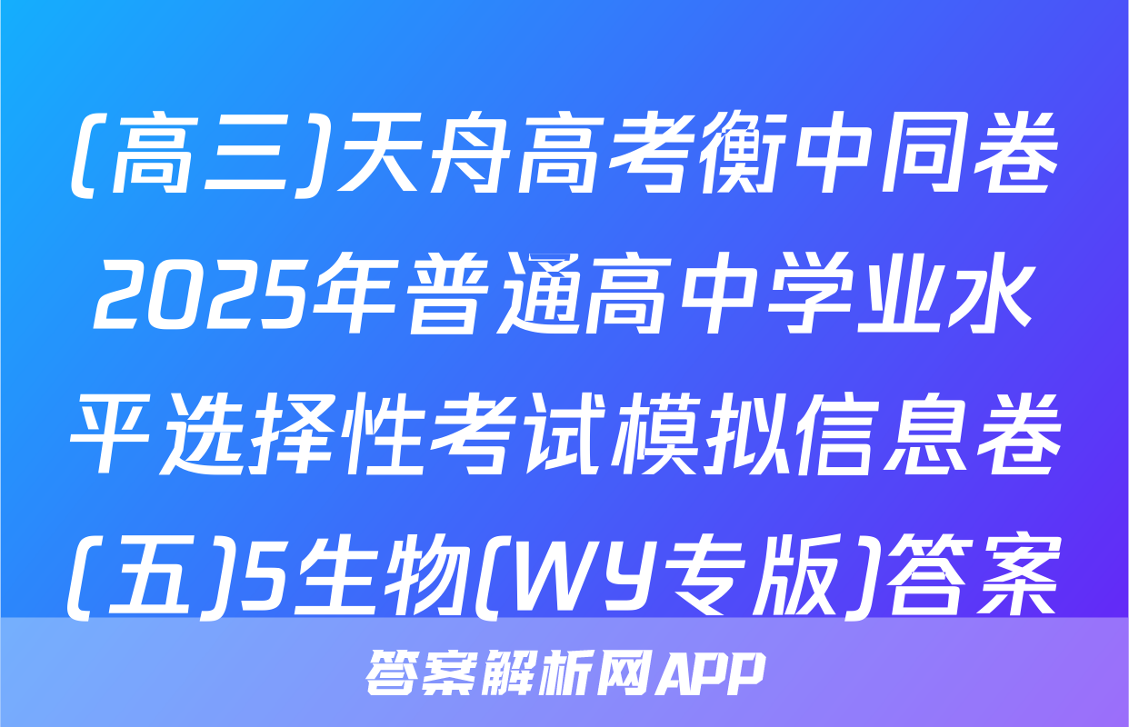 (高三)天舟高考衡中同卷2025年普通高中学业水平选择性考试模拟信息卷(五)5生物(WY专版)答案