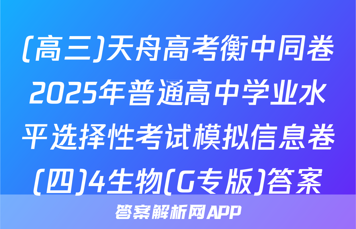 (高三)天舟高考衡中同卷2025年普通高中学业水平选择性考试模拟信息卷(四)4生物(G专版)答案