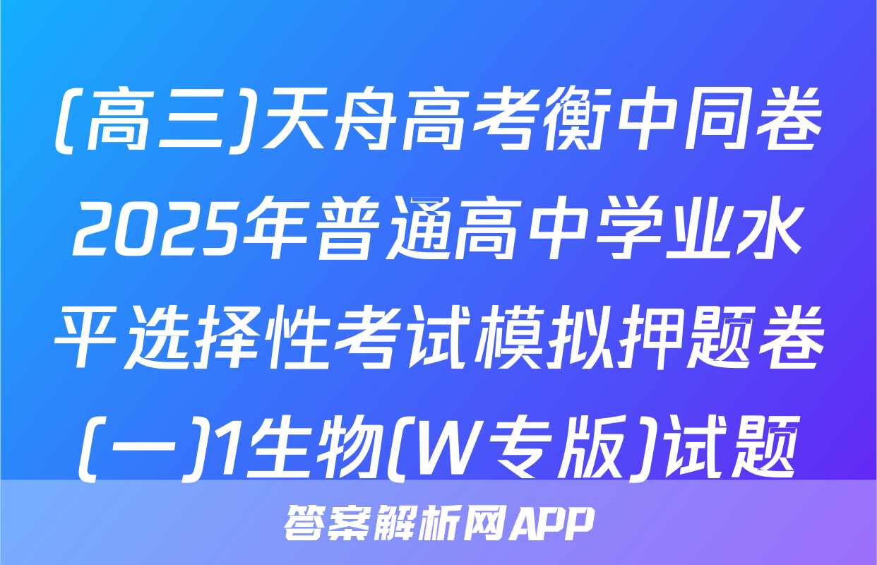(高三)天舟高考衡中同卷2025年普通高中学业水平选择性考试模拟押题卷(一)1生物(W专版)试题