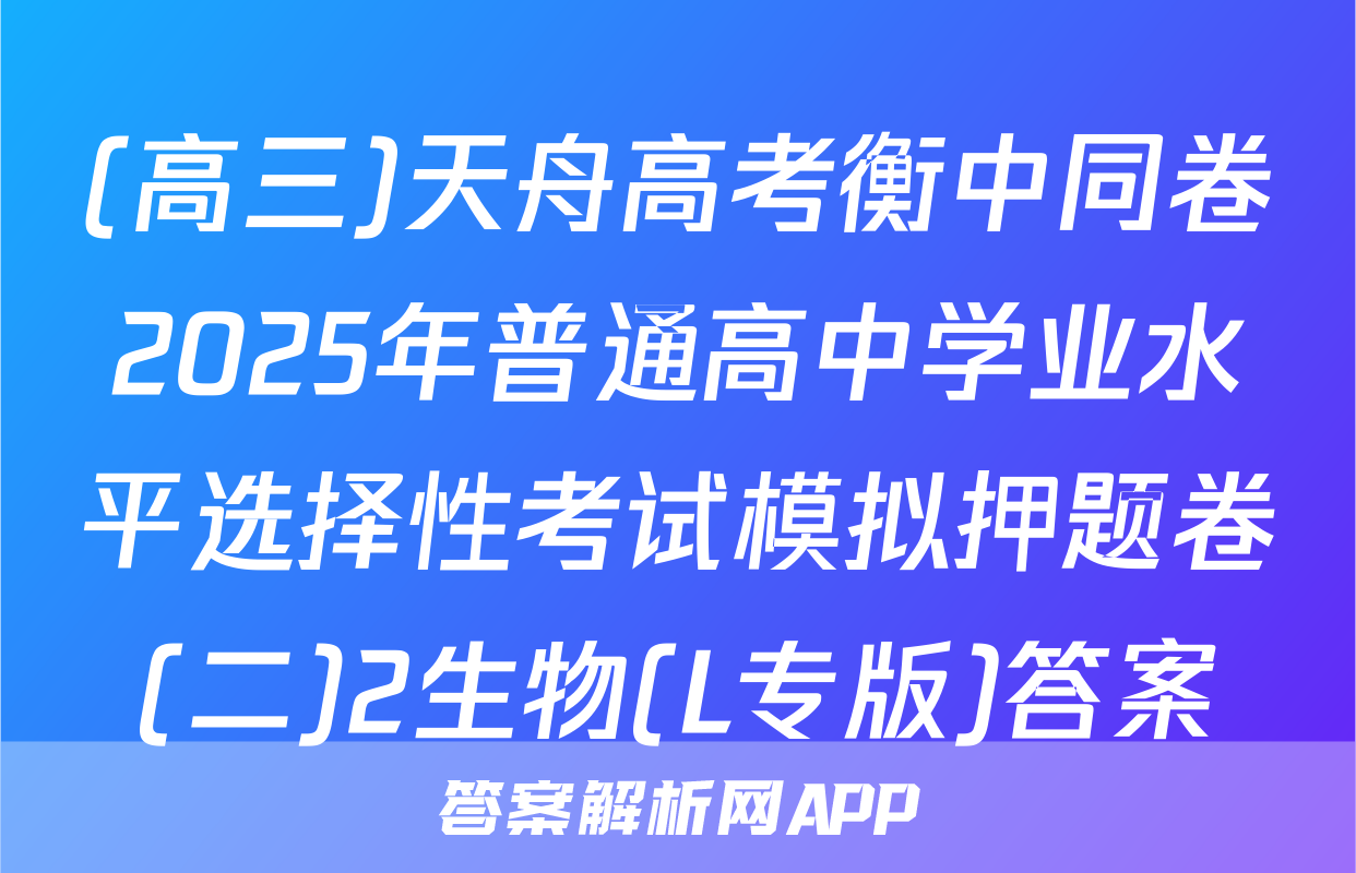 (高三)天舟高考衡中同卷2025年普通高中学业水平选择性考试模拟押题卷(二)2生物(L专版)答案