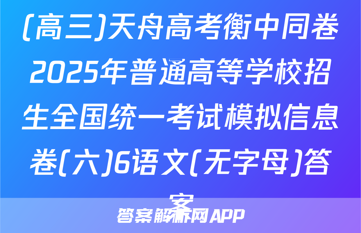 (高三)天舟高考衡中同卷2025年普通高等学校招生全国统一考试模拟信息卷(六)6语文(无字母)答案