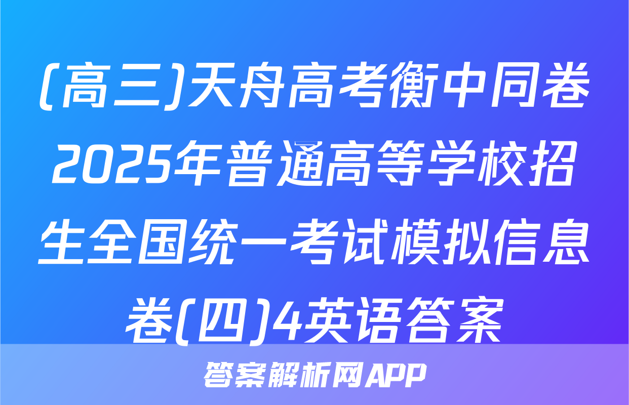 (高三)天舟高考衡中同卷2025年普通高等学校招生全国统一考试模拟信息卷(四)4英语答案