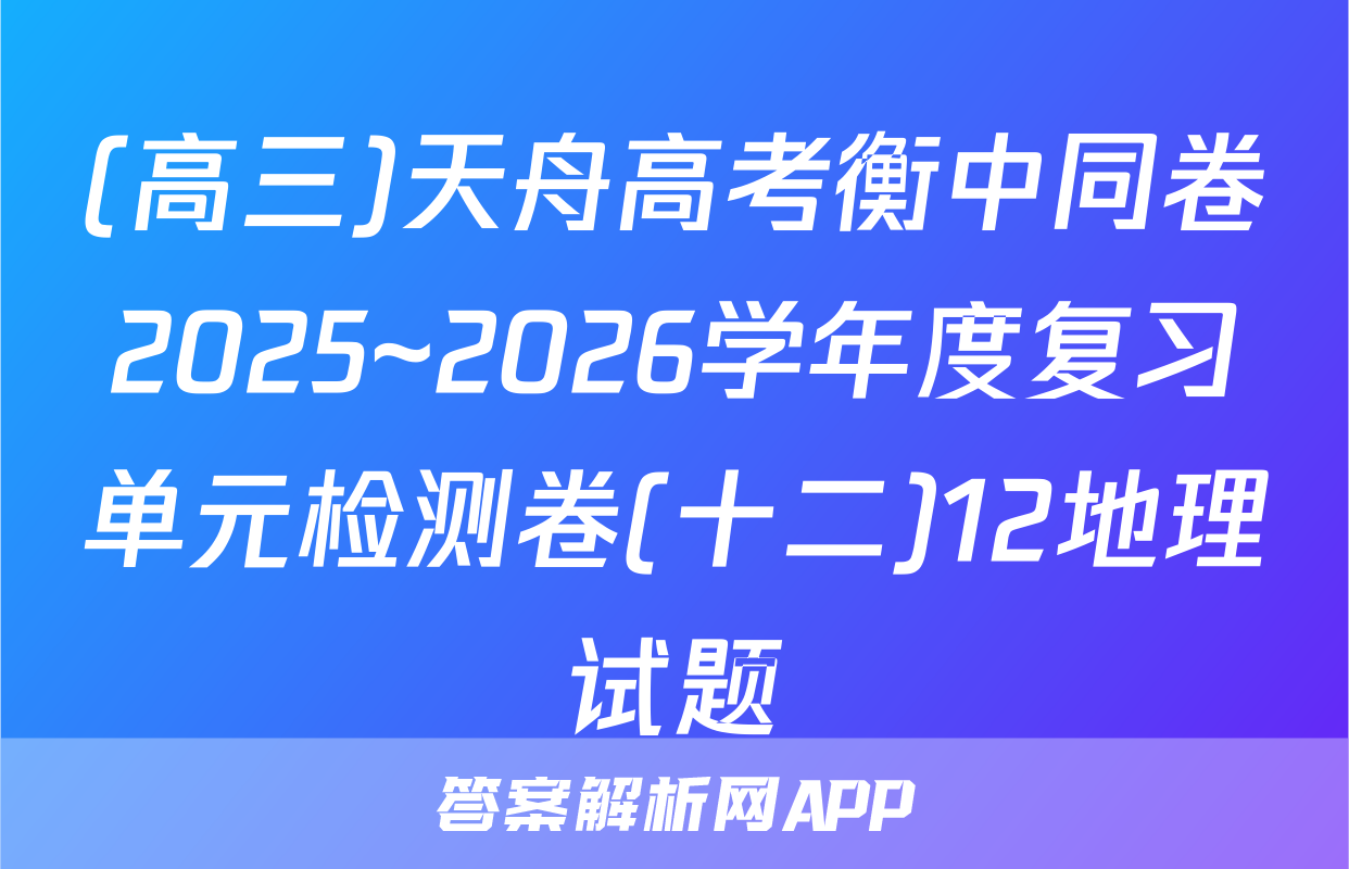 (高三)天舟高考衡中同卷2025~2026学年度复习单元检测卷(十二)12地理试题