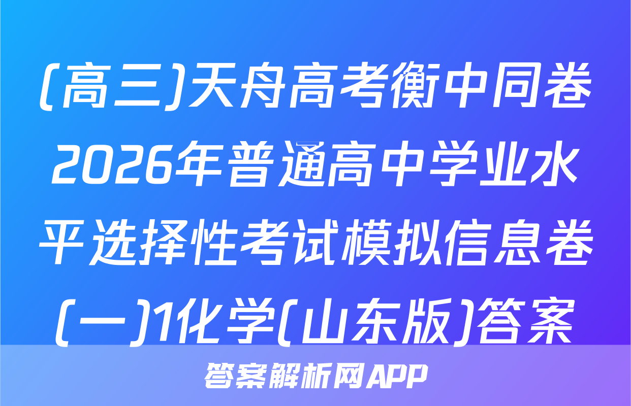 (高三)天舟高考衡中同卷2026年普通高中学业水平选择性考试模拟信息卷(一)1化学(山东版)答案