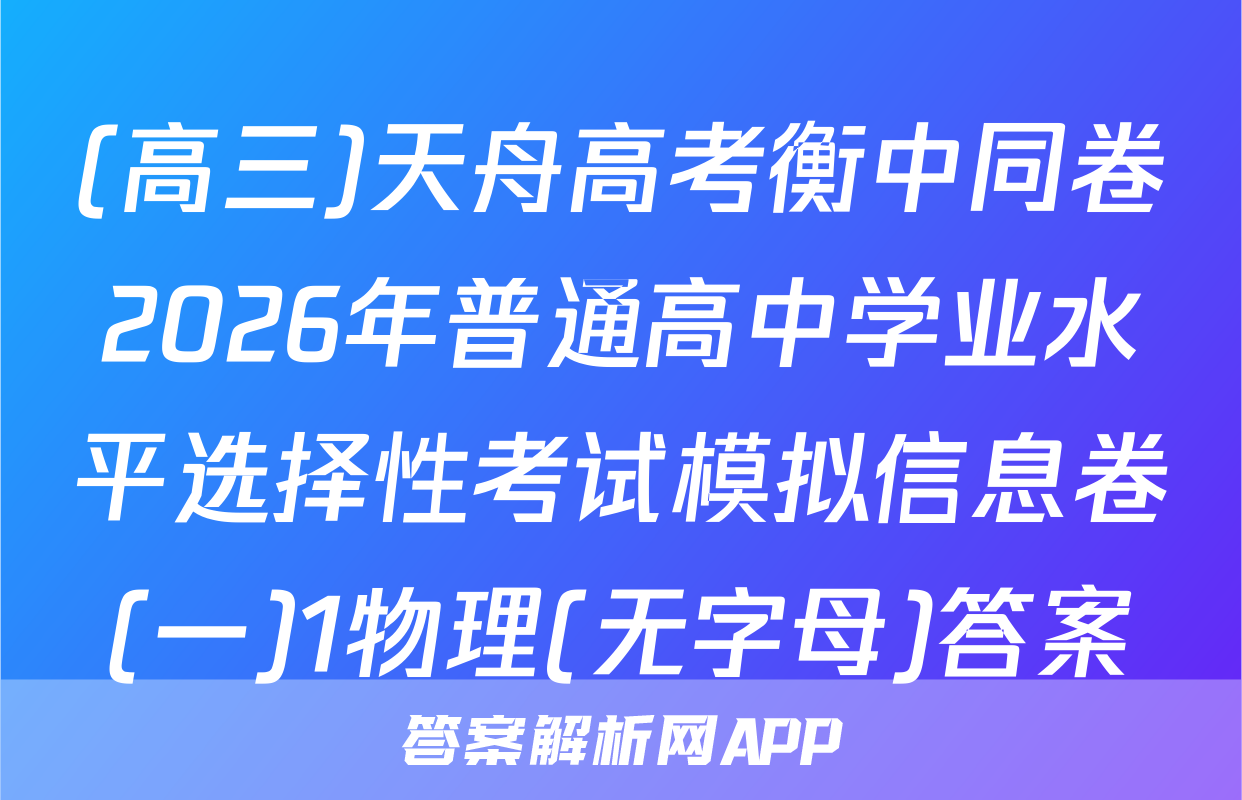 (高三)天舟高考衡中同卷2026年普通高中学业水平选择性考试模拟信息卷(一)1物理(无字母)答案