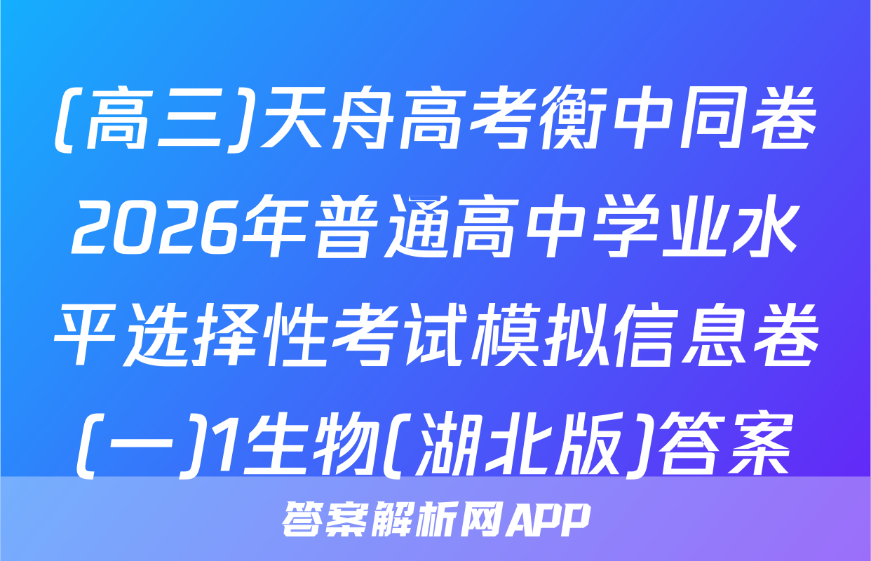(高三)天舟高考衡中同卷2026年普通高中学业水平选择性考试模拟信息卷(一)1生物(湖北版)答案