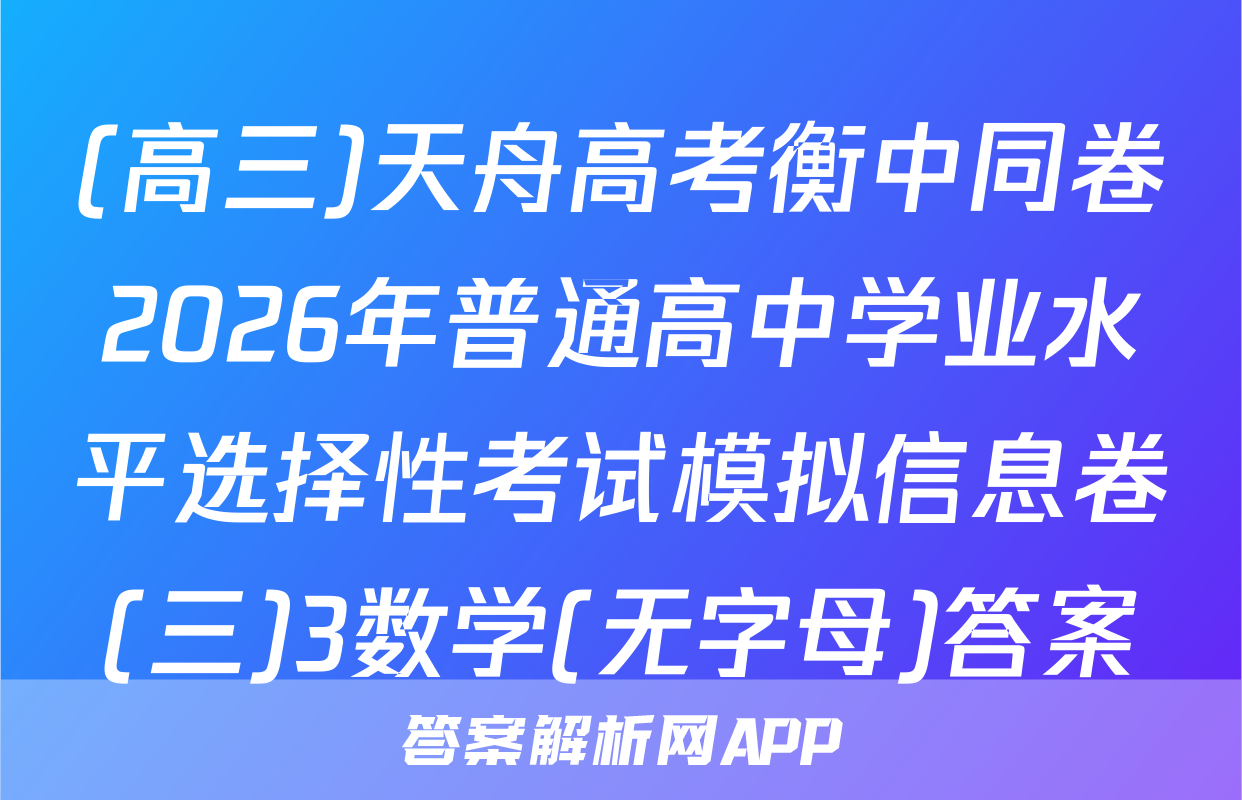 (高三)天舟高考衡中同卷2026年普通高中学业水平选择性考试模拟信息卷(三)3数学(无字母)答案