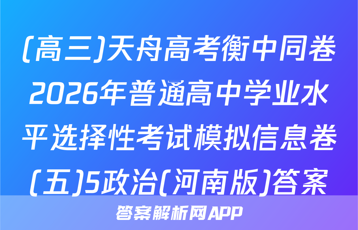 (高三)天舟高考衡中同卷2026年普通高中学业水平选择性考试模拟信息卷(五)5政治(河南版)答案