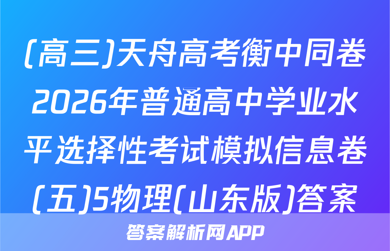 (高三)天舟高考衡中同卷2026年普通高中学业水平选择性考试模拟信息卷(五)5物理(山东版)答案