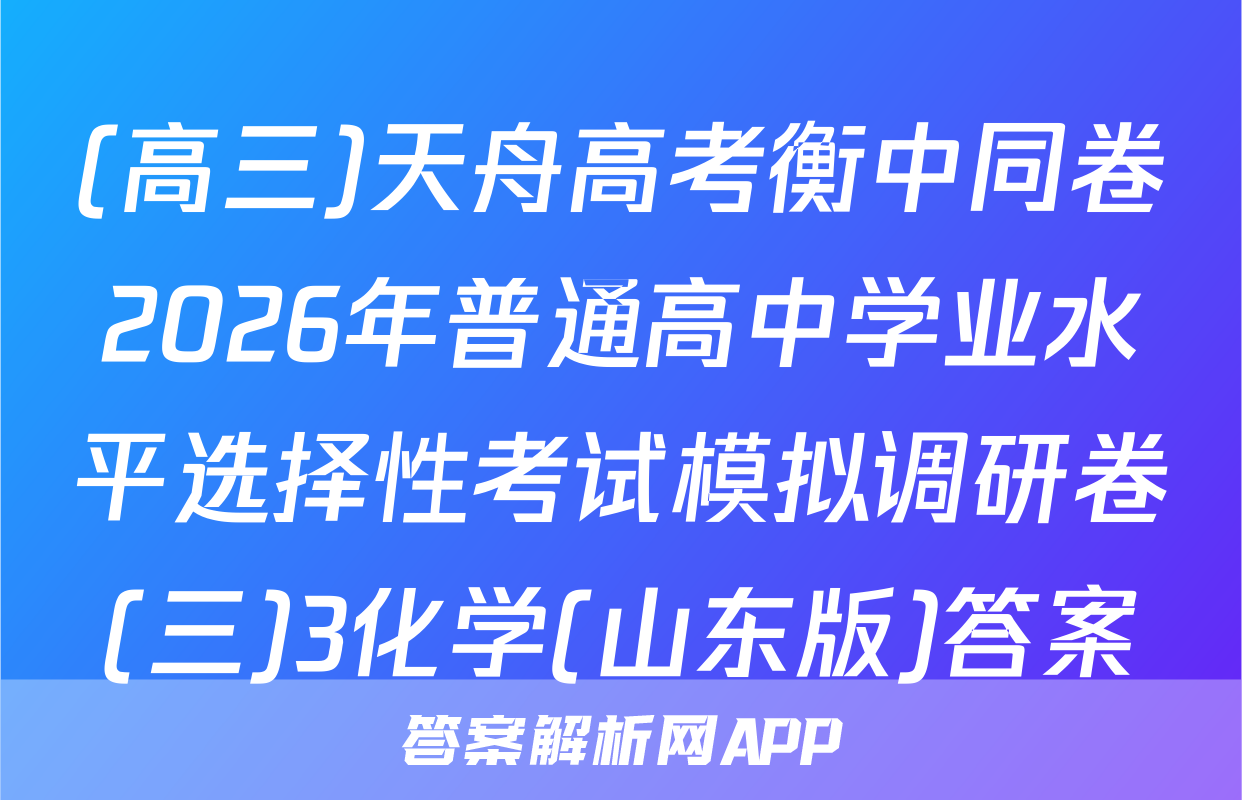 (高三)天舟高考衡中同卷2026年普通高中学业水平选择性考试模拟调研卷(三)3化学(山东版)答案