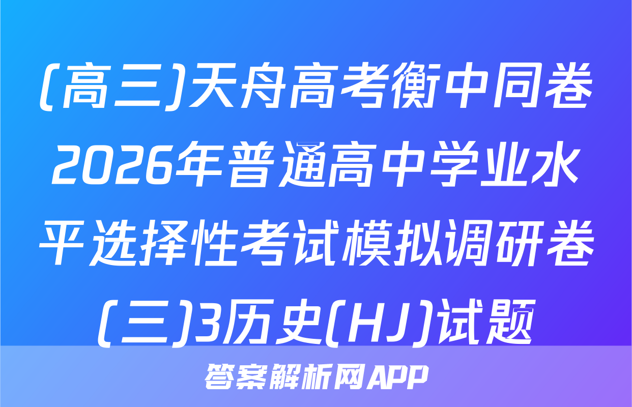 (高三)天舟高考衡中同卷2026年普通高中学业水平选择性考试模拟调研卷(三)3历史(HJ)试题