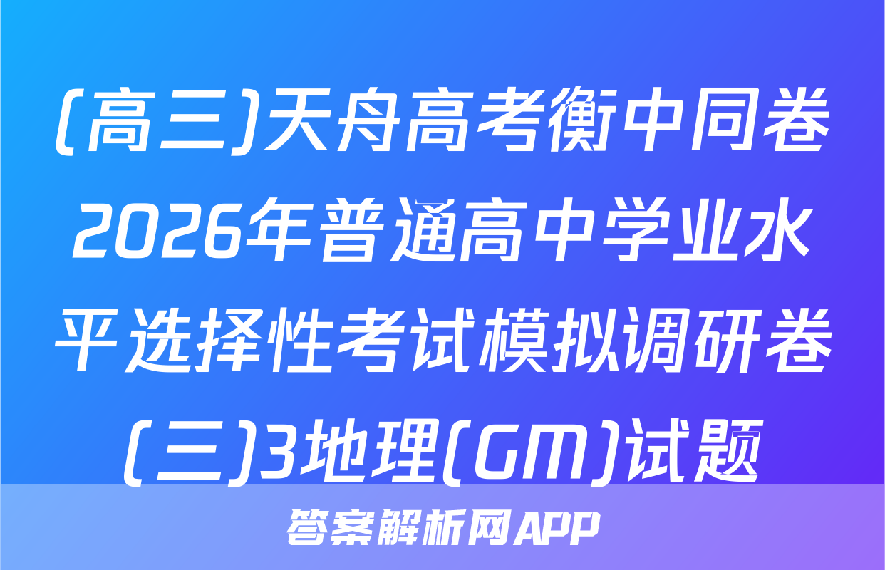 (高三)天舟高考衡中同卷2026年普通高中学业水平选择性考试模拟调研卷(三)3地理(GM)试题