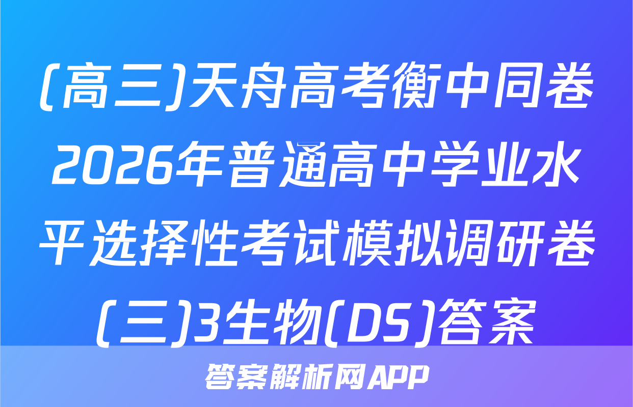 (高三)天舟高考衡中同卷2026年普通高中学业水平选择性考试模拟调研卷(三)3生物(DS)答案