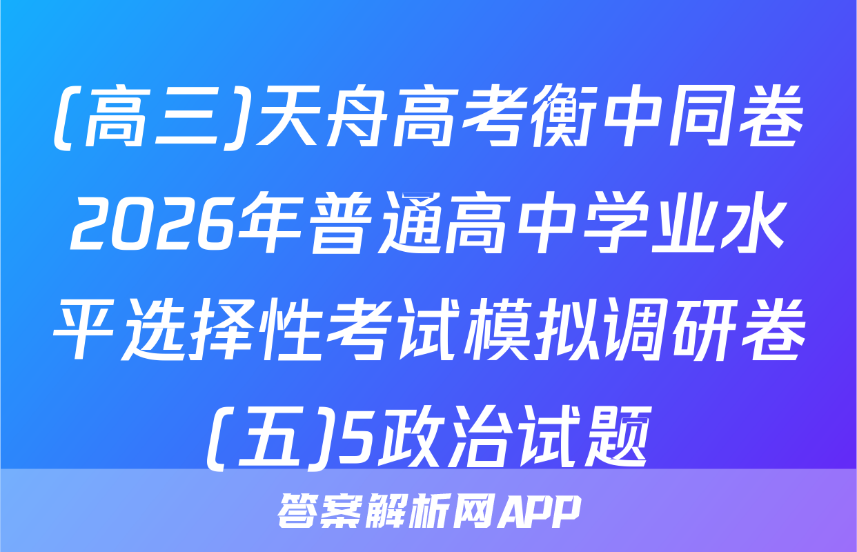 (高三)天舟高考衡中同卷2026年普通高中学业水平选择性考试模拟调研卷(五)5政治试题