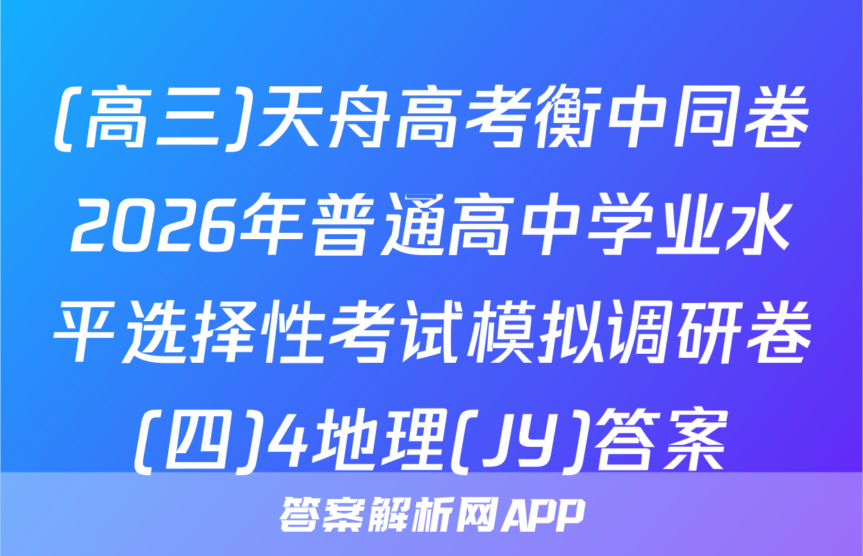 (高三)天舟高考衡中同卷2026年普通高中学业水平选择性考试模拟调研卷(四)4地理(JY)答案