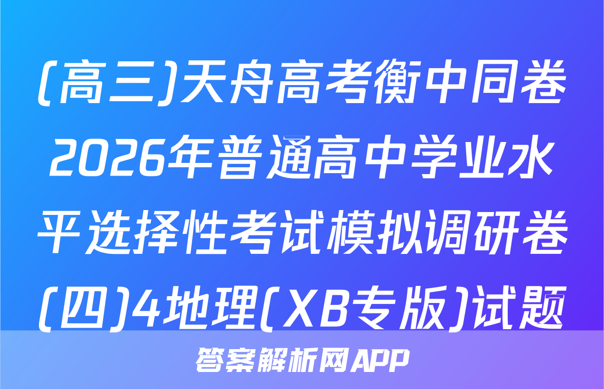 (高三)天舟高考衡中同卷2026年普通高中学业水平选择性考试模拟调研卷(四)4地理(XB专版)试题