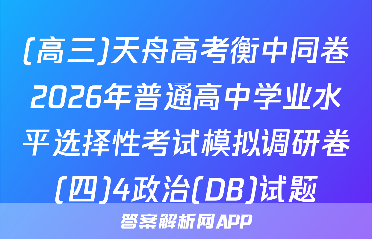 (高三)天舟高考衡中同卷2026年普通高中学业水平选择性考试模拟调研卷(四)4政治(DB)试题
