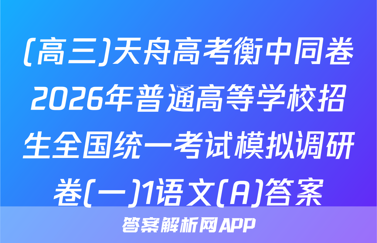 (高三)天舟高考衡中同卷2026年普通高等学校招生全国统一考试模拟调研卷(一)1语文(A)答案