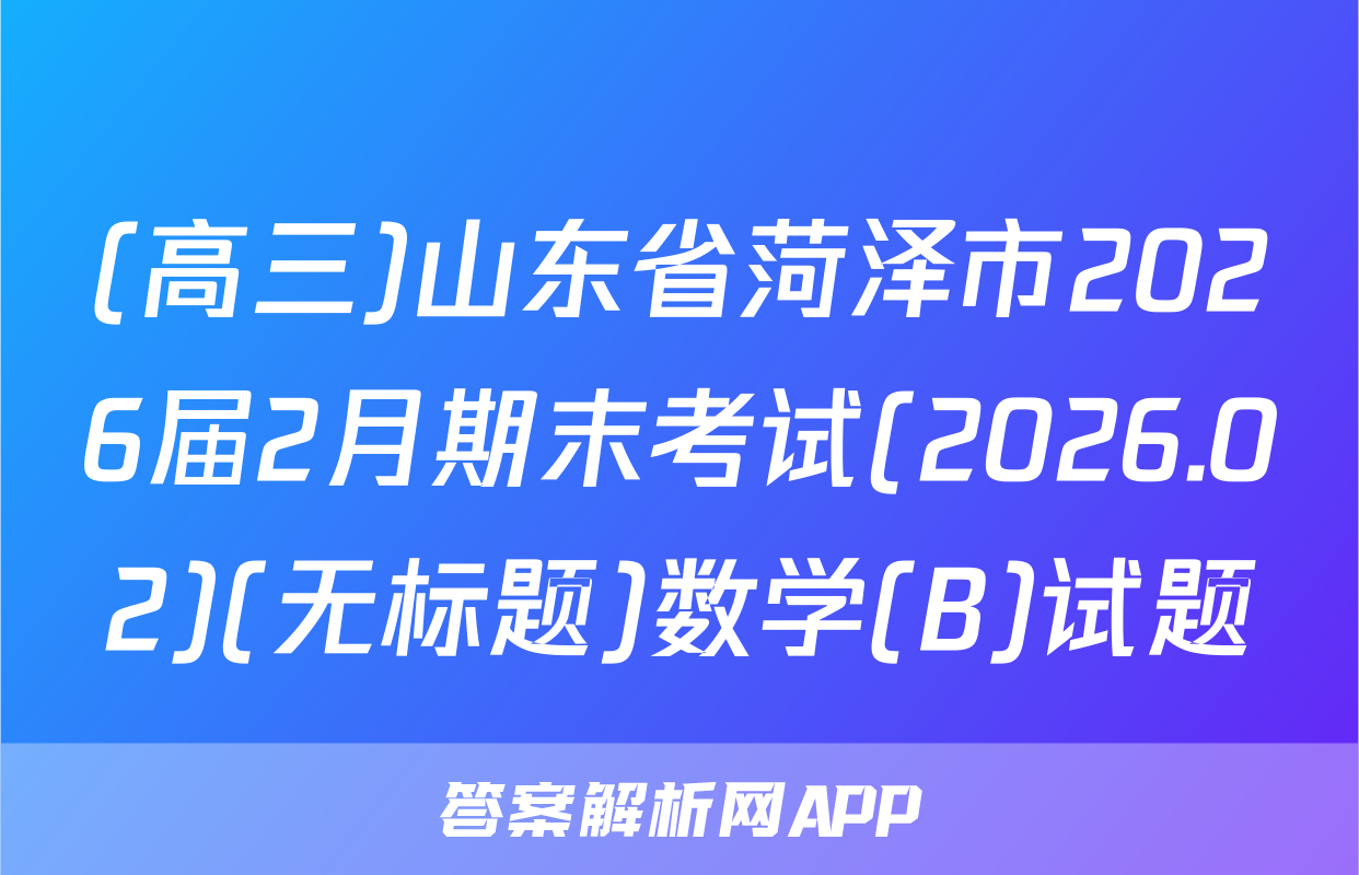 (高三)山东省菏泽市2026届2月期末考试(2026.02)(无标题)数学(B)试题