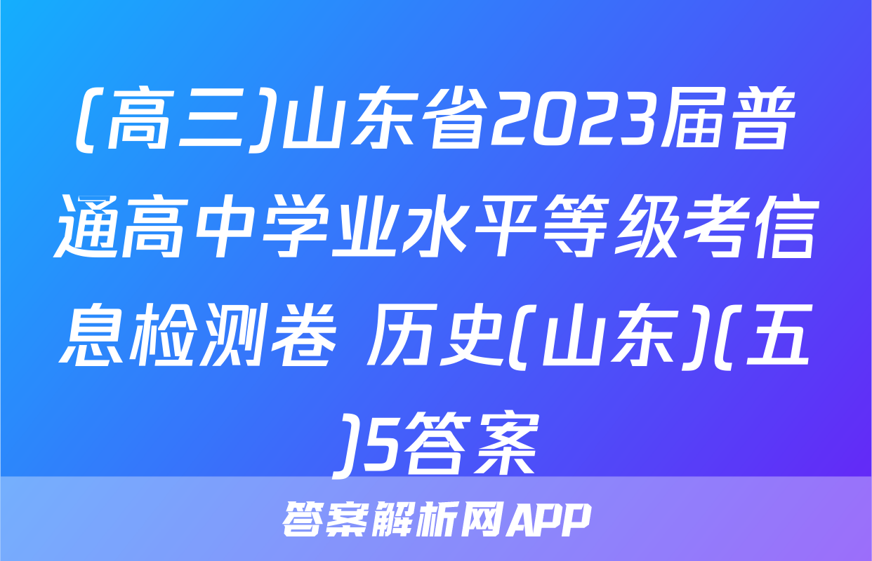 (高三)山东省2023届普通高中学业水平等级考信息检测卷 历史(山东)(五)5答案