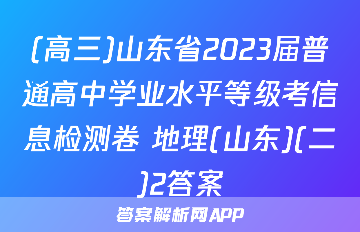 (高三)山东省2023届普通高中学业水平等级考信息检测卷 地理(山东)(二)2答案